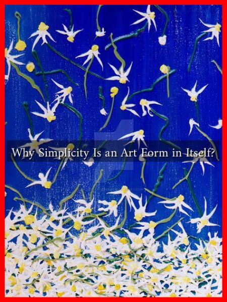 Why Simplicity Is an Art Form in Itself? Why Simplicity Is an Art Form in Itself?