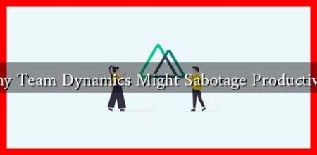 Why Team Dynamics Might Sabotage Productivity Why Team Dynamics Might Sabotage Productivity