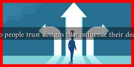 Why do people trust designs that influence their decisions?