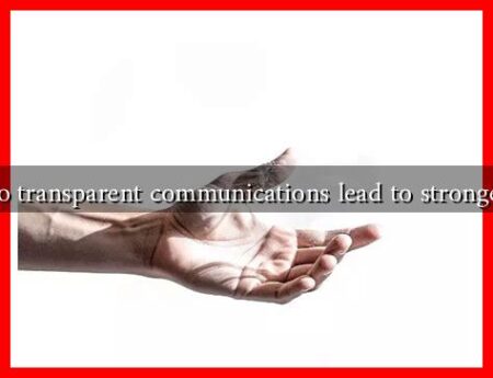 Why do transparent communications lead to stronger trust