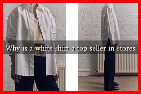 Why is a white shirt a top seller in stores Why is a white shirt a top seller in stores